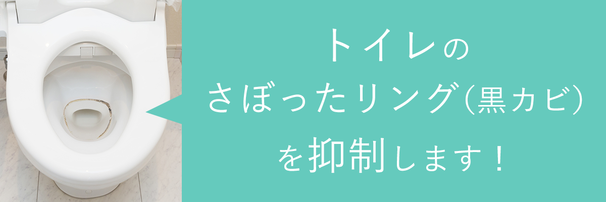 トイレのさぼったリング（黒カビ）を抑制します！